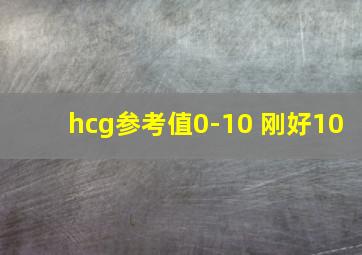 hcg参考值0-10 刚好10